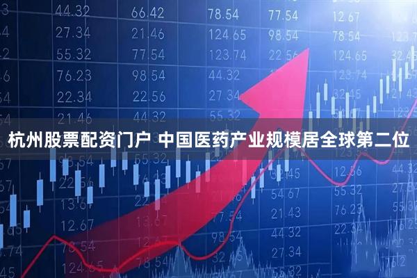 杭州股票配资门户 中国医药产业规模居全球第二位
