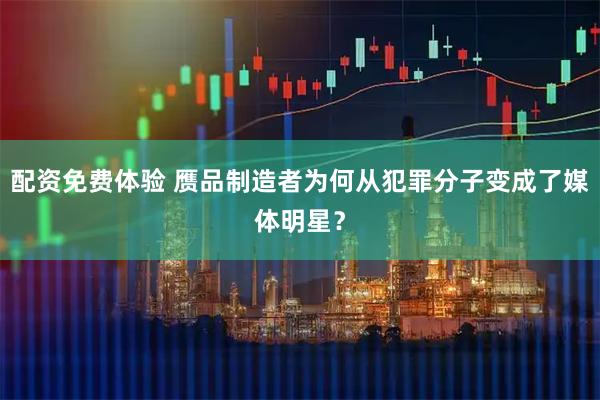 配资免费体验 赝品制造者为何从犯罪分子变成了媒体明星？