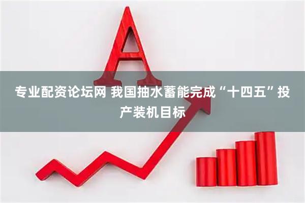 专业配资论坛网 我国抽水蓄能完成“十四五”投产装机目标