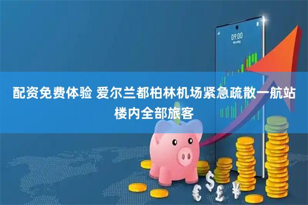 配资免费体验 爱尔兰都柏林机场紧急疏散一航站楼内全部旅客