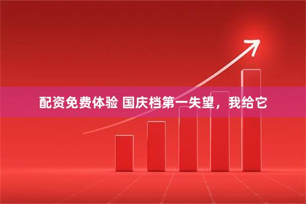 配资免费体验 国庆档第一失望，我给它